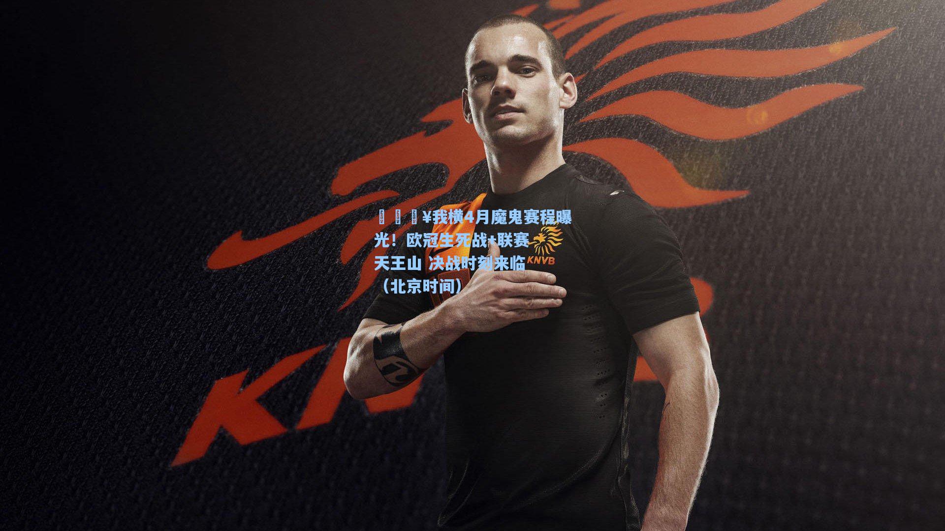 🔥我横4月魔鬼赛程曝光!欧冠生死战+联赛天王山 决战时刻来临(北京时间)