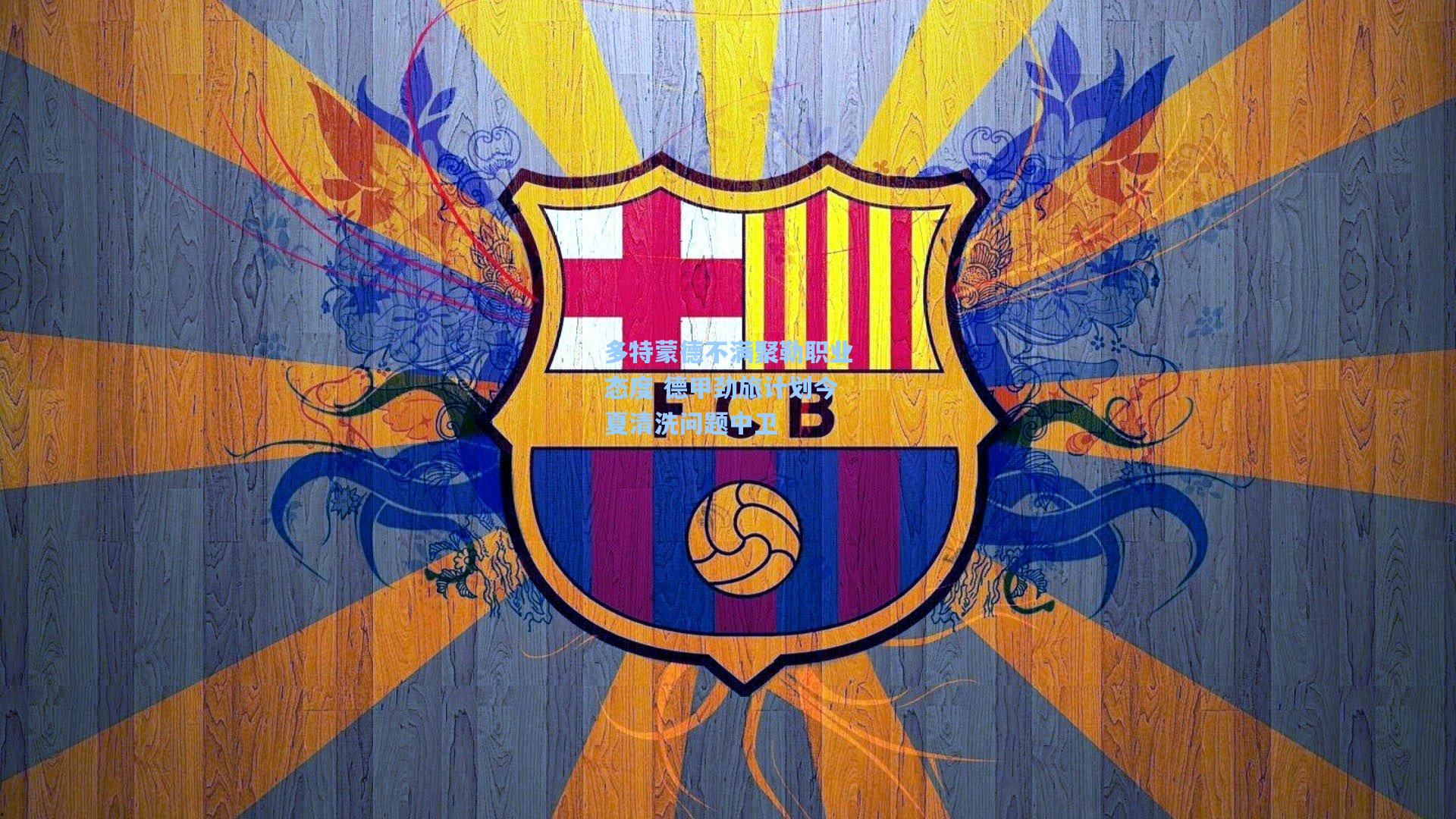 多特蒙德不满聚勒职业态度 德甲劲旅计划今夏清洗问题中卫