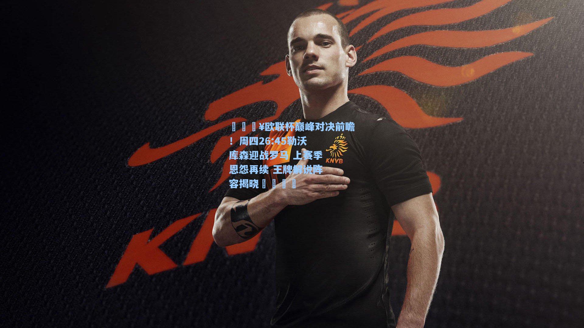 🔥欧联杯巅峰对决前瞻!周四26:45勒沃库森迎战罗马 上赛季恩怨再续 王牌解说阵容揭晓🎙