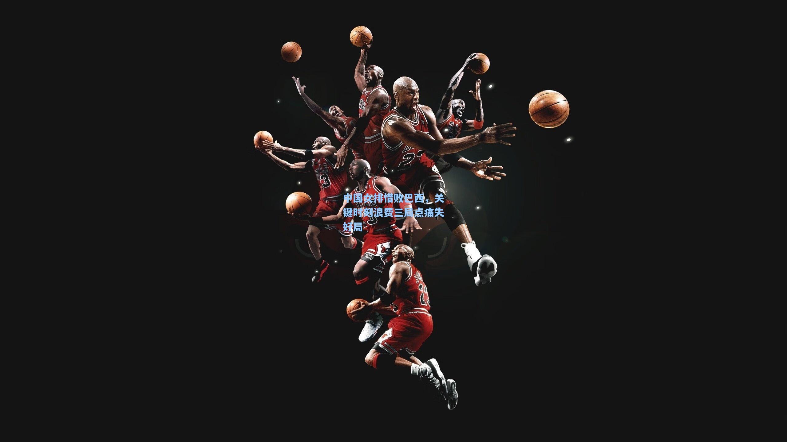 中国女排惜败巴西,关键时刻浪费三局点痛失好局