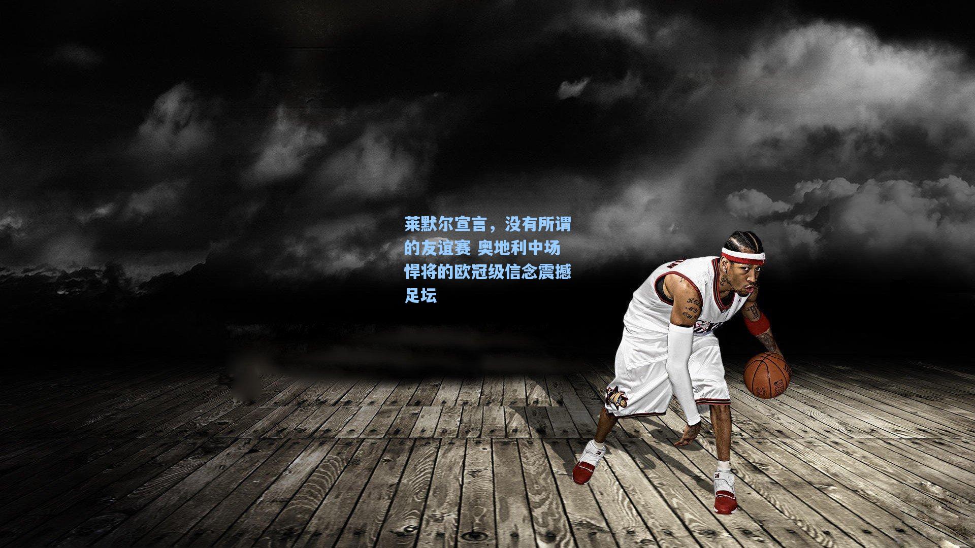 莱默尔宣言，没有所谓的友谊赛 奥地利中场悍将的欧冠级信念震撼足坛