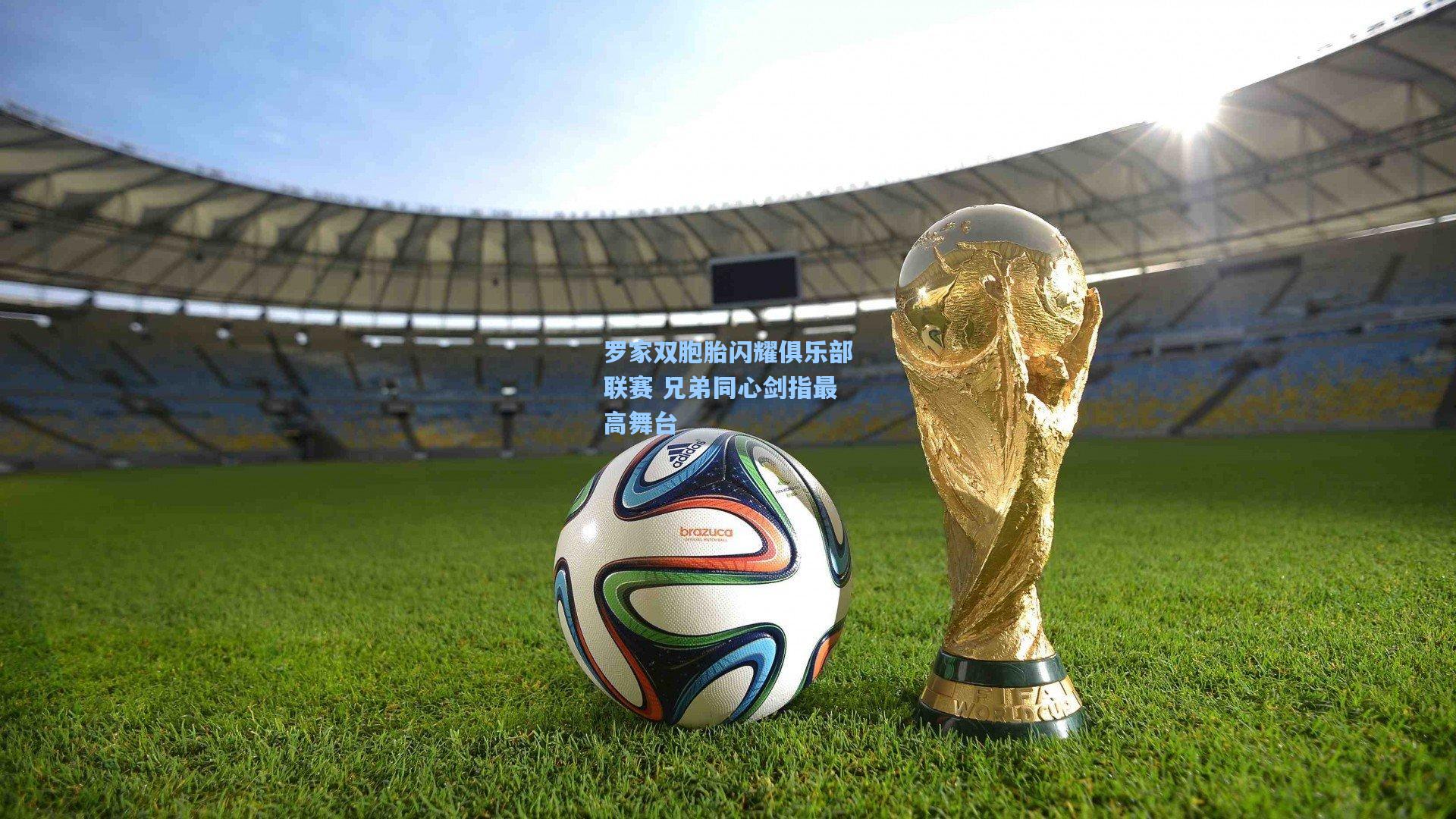 罗家双胞胎闪耀俱乐部联赛 兄弟同心剑指最高舞台