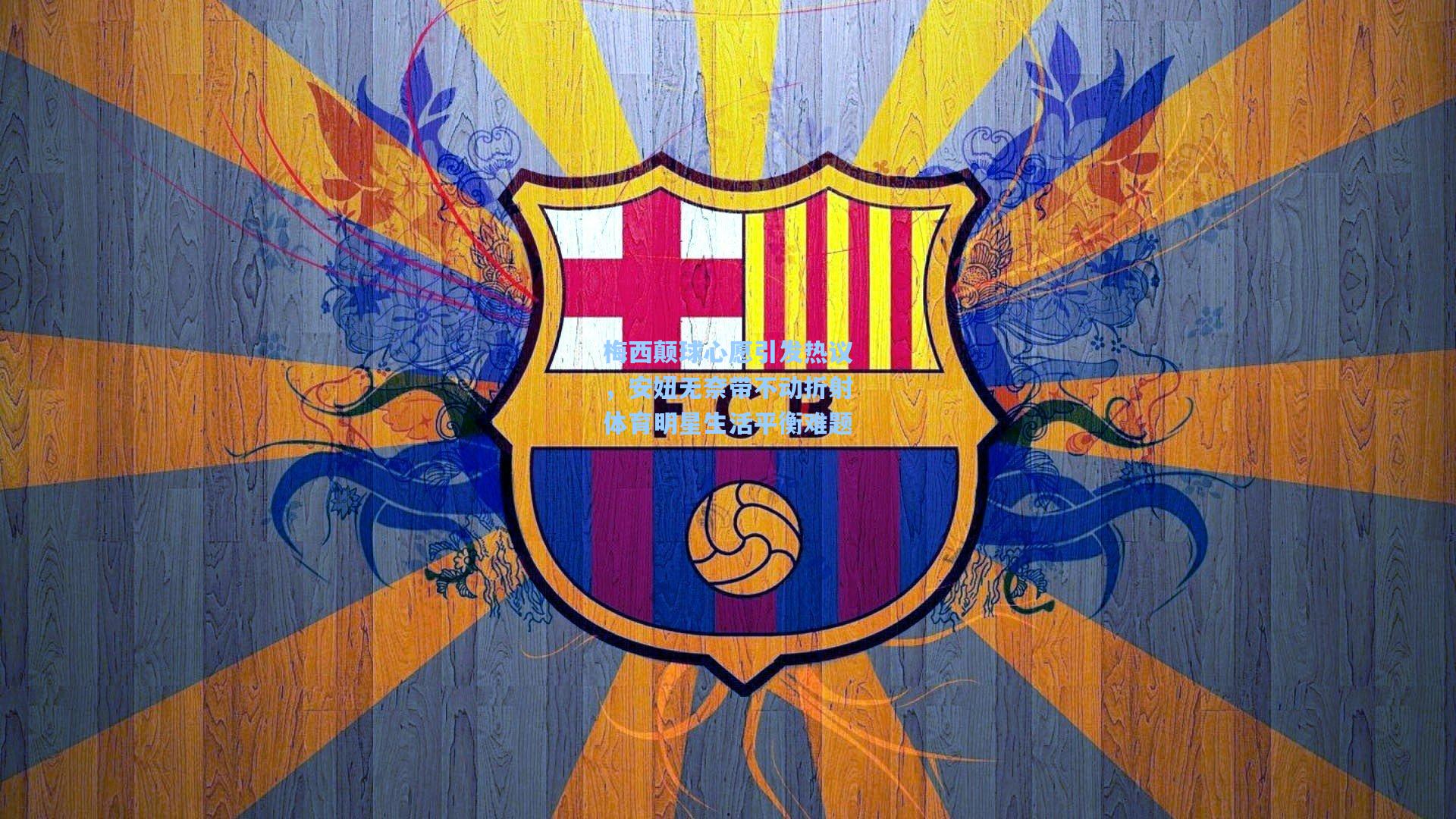 梅西颠球心愿引发热议，安妞无奈带不动折射体育明星生活平衡难题