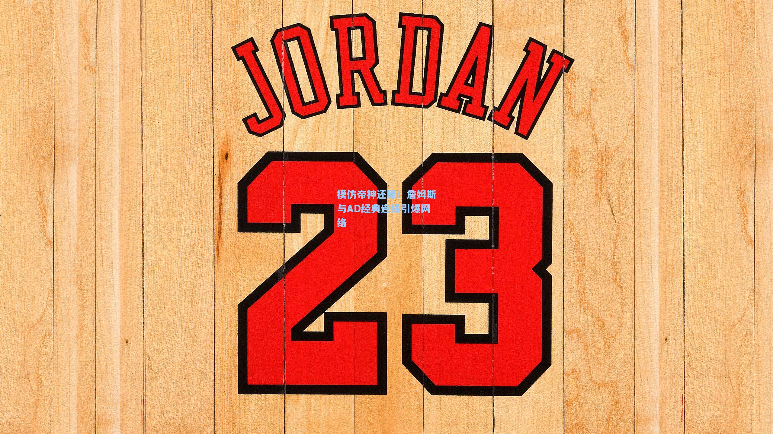 开云体育app-模仿帝神还原！詹姆斯与AD经典连线引爆网络