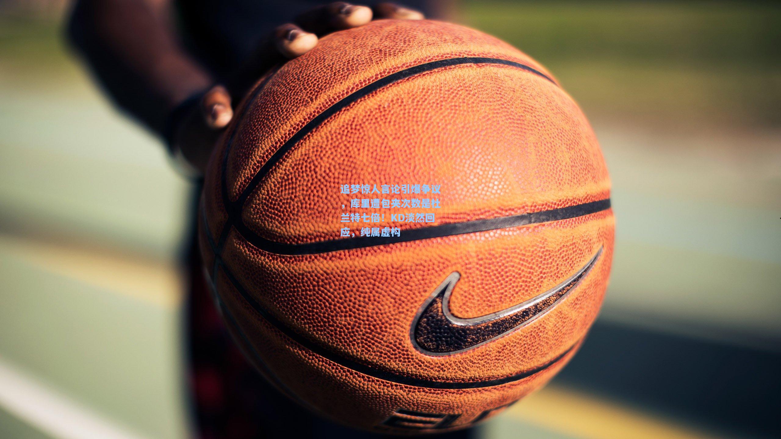 开云体育官网_追梦惊人言论引爆争议，库里遭包夹次数是杜兰特七倍！KD淡然回应，纯属虚构