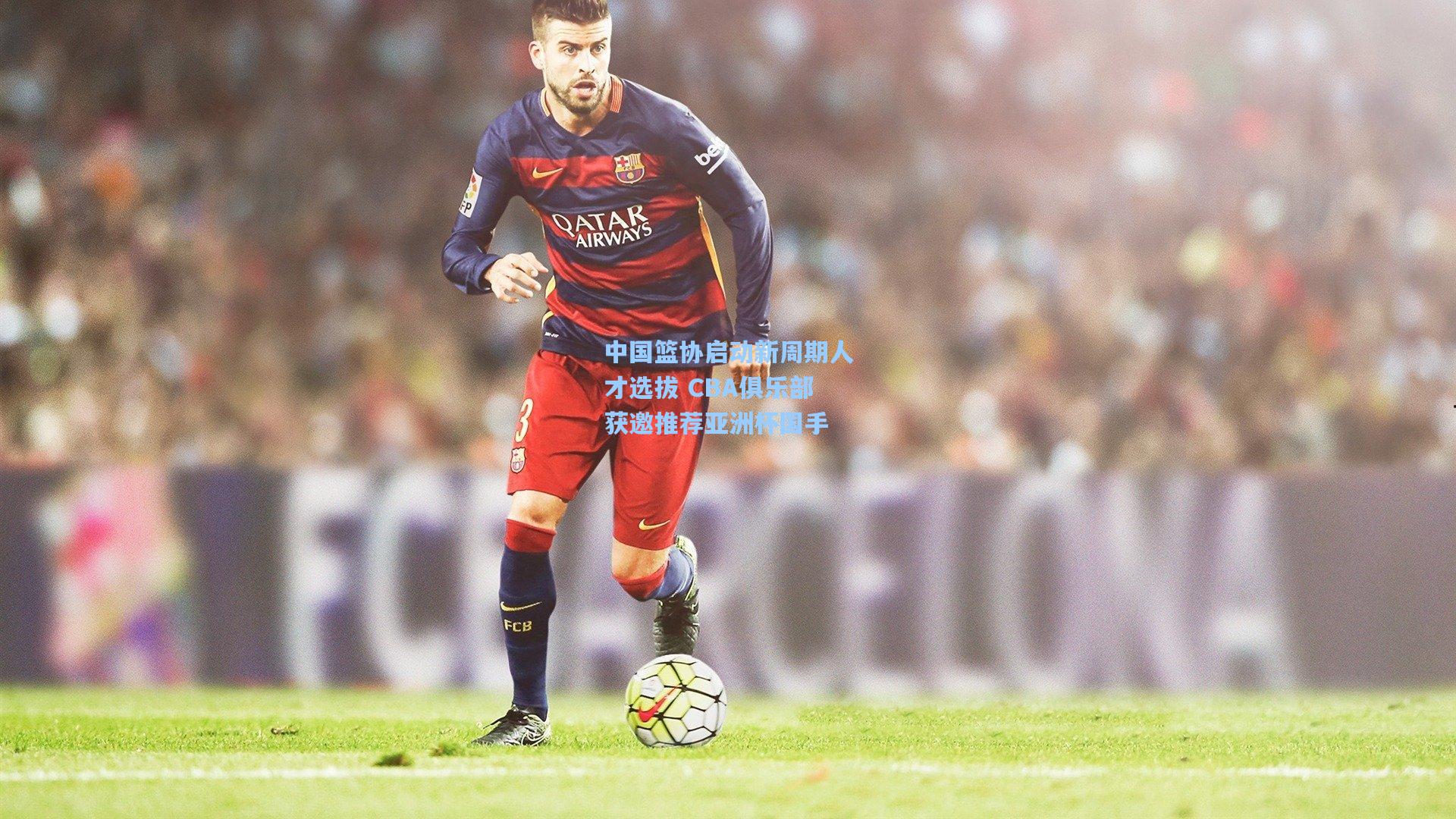 kaiyun：中国篮协启动新周期人才选拔 CBA俱乐部获邀推荐亚洲杯国手