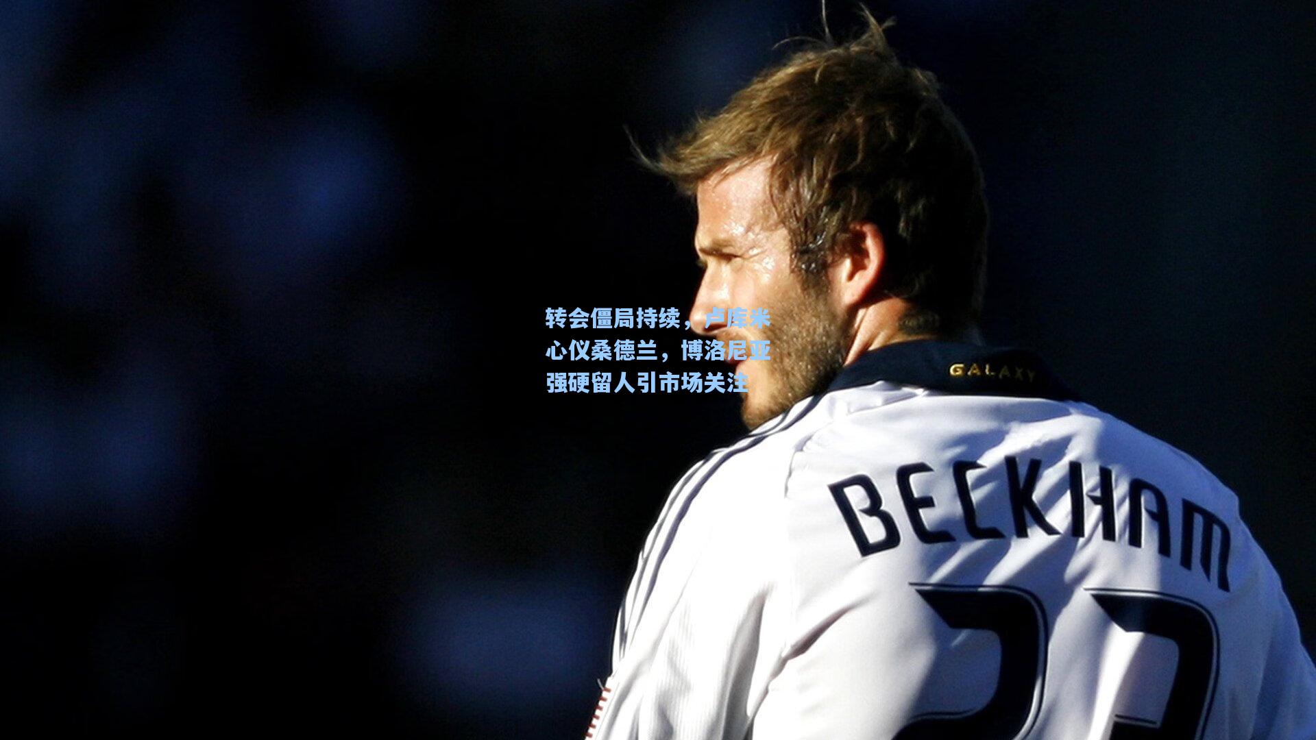 转会僵局持续,卢库米心仪桑德兰,博洛尼亚强硬留人引市场关注