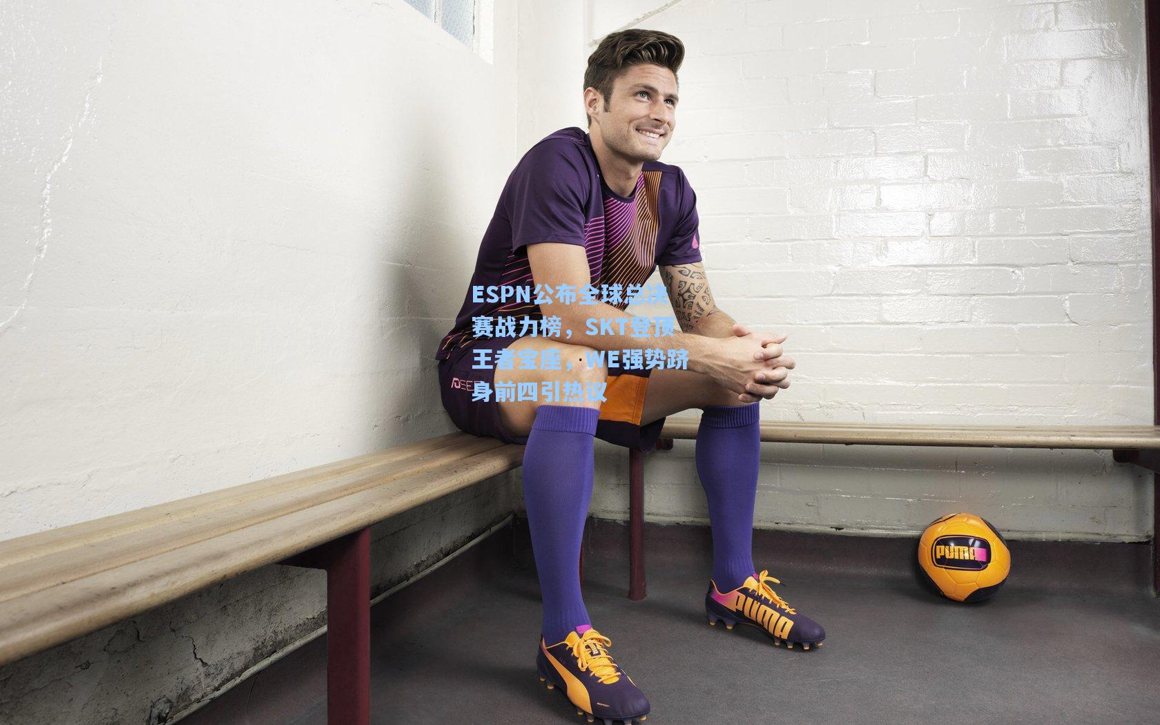 ESPN公布全球总决赛战力榜，SKT登顶王者宝座，WE强势跻身前四引热议