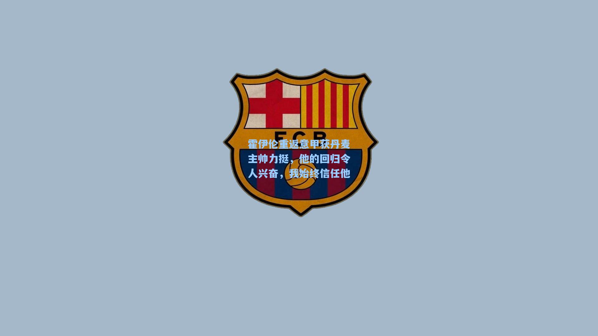 霍伊伦重返意甲获丹麦主帅力挺，他的回归令人兴奋，我始终信任他