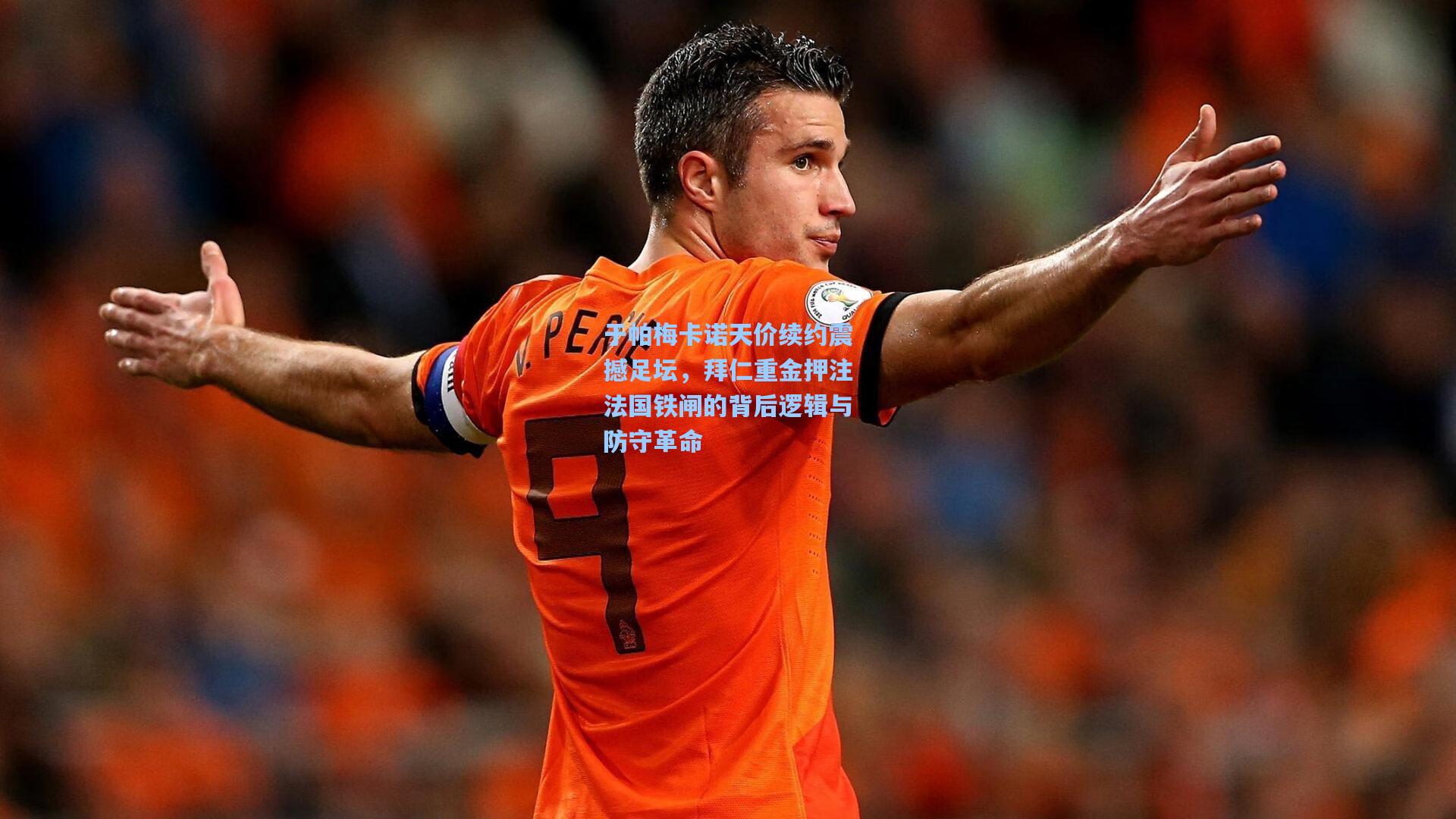 于帕梅卡诺天价续约震撼足坛，拜仁重金押注法国铁闸的背后逻辑与防守革命
