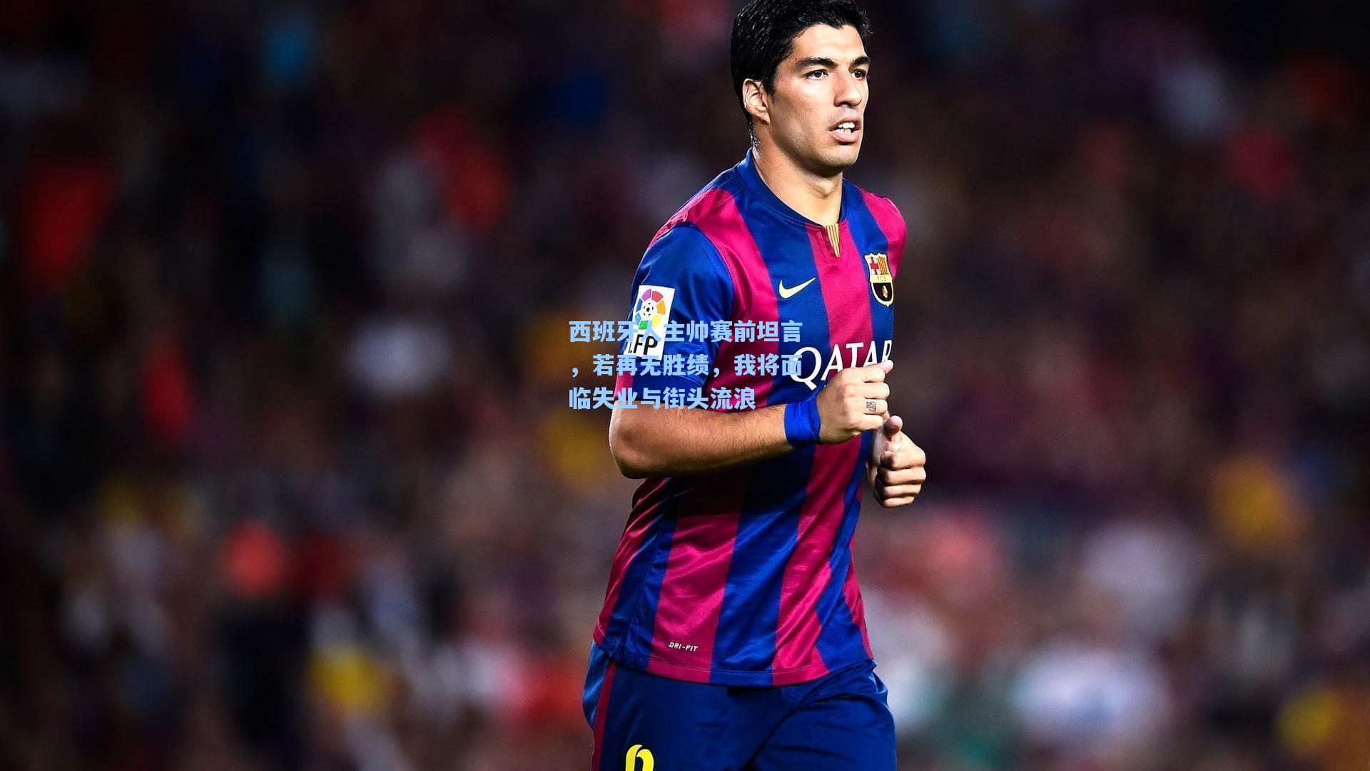 西班牙人主帅赛前坦言,若再无胜绩,我将面临失业与街头流浪