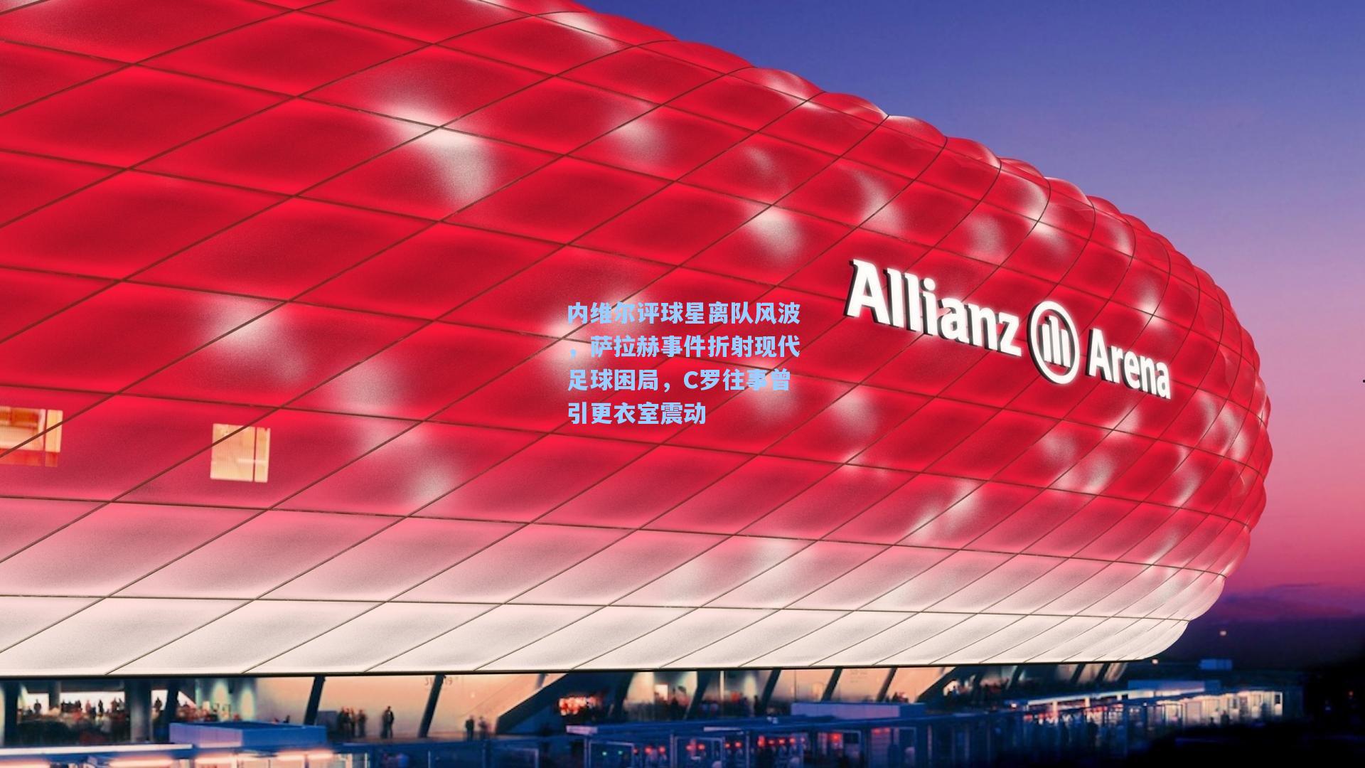 内维尔评球星离队风波，萨拉赫事件折射现代足球困局，C罗往事曾引更衣室震动